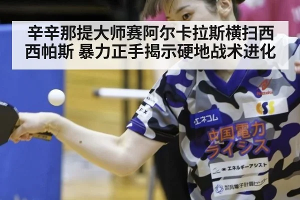 辛辛那提大师赛阿尔卡拉斯横扫西西帕斯 暴力正手揭示硬地战术进化