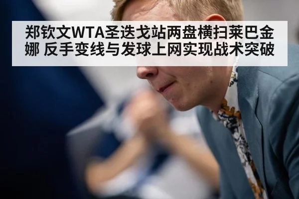 郑钦文WTA圣迭戈站两盘横扫莱巴金娜 反手变线与发球上网实现战术突破