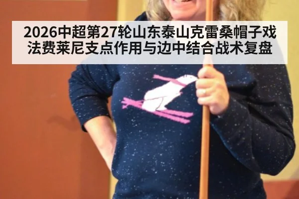 2026中超第27轮山东泰山克雷桑帽子戏法费莱尼支点作用与边中结合战术复盘