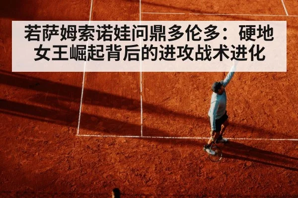 若萨姆索诺娃问鼎多伦多：硬地女王崛起背后的进攻战术进化