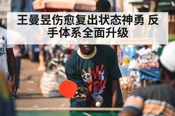 王曼昱伤愈复出状态神勇 反手体系全面升级