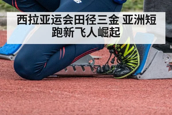 西拉亚运会田径三金 亚洲短跑新飞人崛起