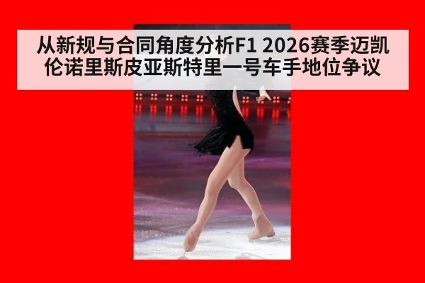 从新规与合同角度分析F1 2026赛季迈凯伦诺里斯皮亚斯特里一号车手地位争议
