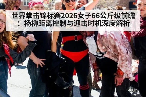世界拳击锦标赛2026女子66公斤级前瞻：杨柳距离控制与迎击时机深度解析