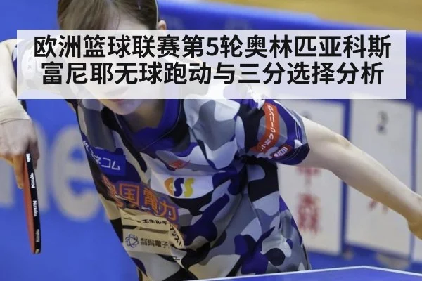 欧洲篮球联赛第5轮奥林匹亚科斯富尼耶无球跑动与三分选择分析