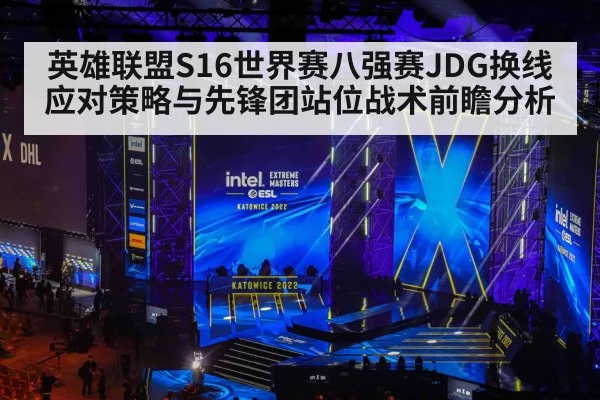 英雄联盟S16世界赛八强赛JDG换线应对策略与先锋团站位战术前瞻分析