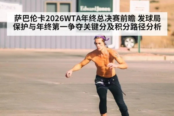 萨巴伦卡2026WTA年终总决赛前瞻 发球局保护与年终第一争夺关键分及积分路径分析