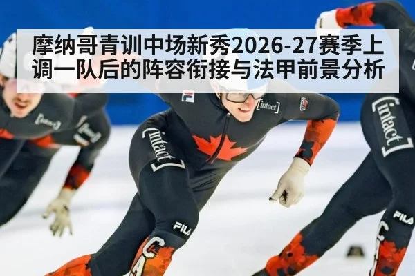 摩纳哥青训中场新秀2026-27赛季上调一队后的阵容衔接与法甲前景分析